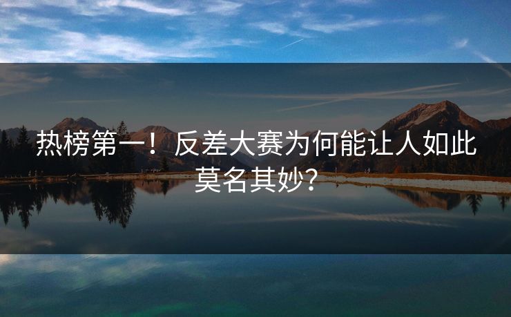 热榜第一！反差大赛为何能让人如此莫名其妙？
