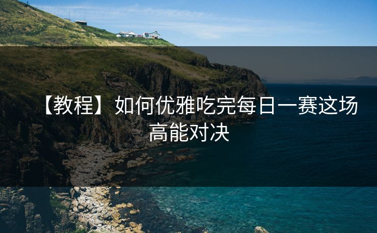 【教程】如何优雅吃完每日一赛这场高能对决