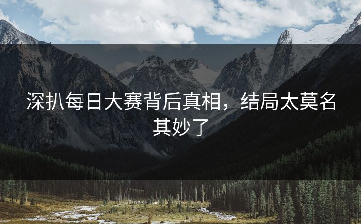 深扒每日大赛背后真相，结局太莫名其妙了