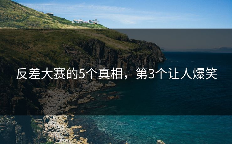 反差大赛的5个真相，第3个让人爆笑