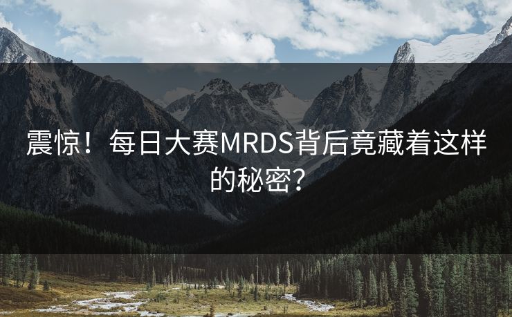 震惊！每日大赛MRDS背后竟藏着这样的秘密？