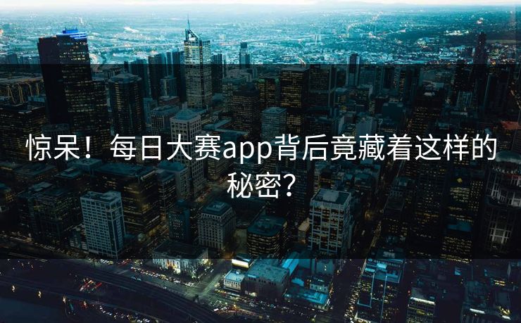 惊呆！每日大赛app背后竟藏着这样的秘密？