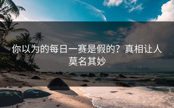 你以为的每日一赛是假的？真相让人莫名其妙