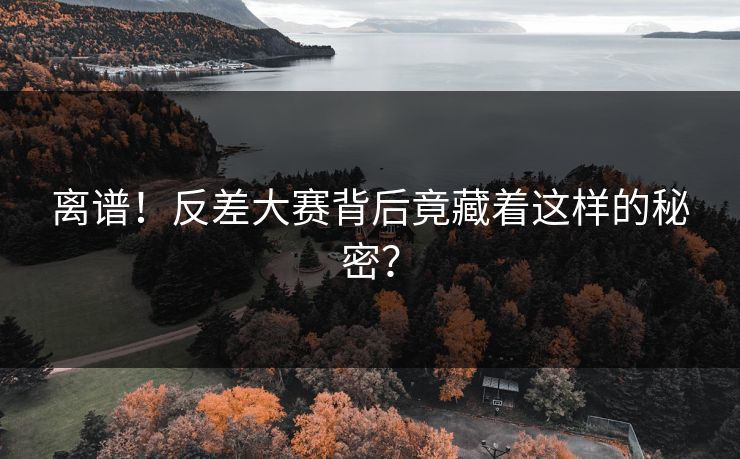 离谱！反差大赛背后竟藏着这样的秘密？