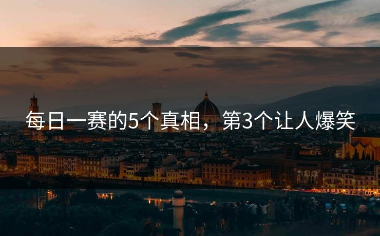 每日一赛的5个真相，第3个让人爆笑