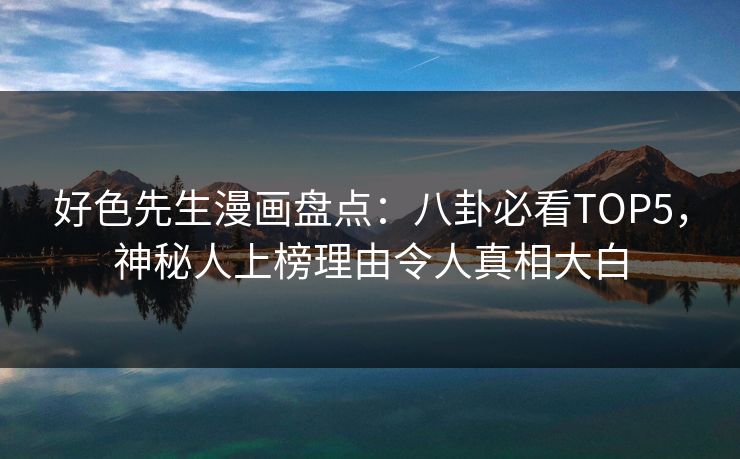 好色先生漫画盘点：八卦必看TOP5，神秘人上榜理由令人真相大白