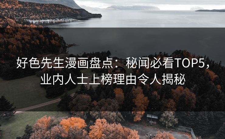 好色先生漫画盘点：秘闻必看TOP5，业内人士上榜理由令人揭秘