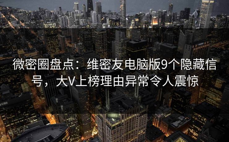 微密圈盘点：维密友电脑版9个隐藏信号，大V上榜理由异常令人震惊