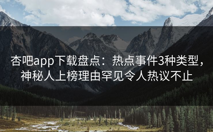 杏吧app下载盘点：热点事件3种类型，神秘人上榜理由罕见令人热议不止