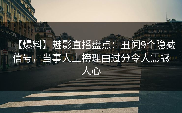 【爆料】魅影直播盘点：丑闻9个隐藏信号，当事人上榜理由过分令人震撼人心