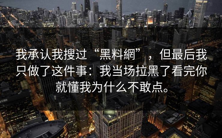 我承认我搜过“黑料網”，但最后我只做了这件事：我当场拉黑了看完你就懂我为什么不敢点。
